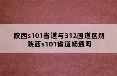 陕西s101省道与312国道区别 陕西s101省道畅通吗